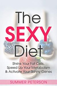 The SEXY Diet: Shrink Your Fat Cells, Speed Up Your Metabolism & Activate Your Skinny Genes by Summer Peterson